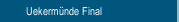 Uekerm&uuml;nde Final